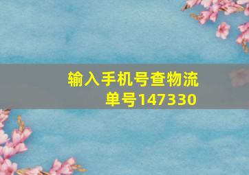 输入手机号查物流单号147330