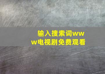 输入搜索词www电视剧免费观看