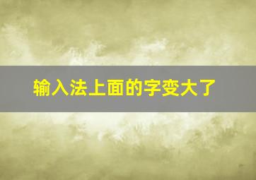 输入法上面的字变大了