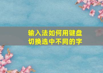 输入法如何用键盘切换选中不同的字