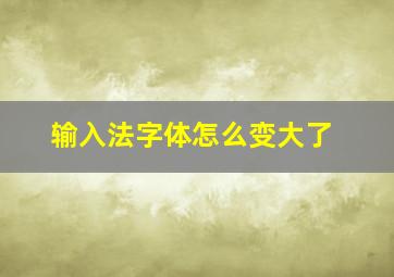 输入法字体怎么变大了