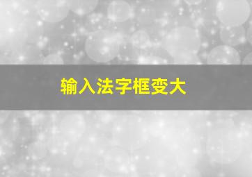 输入法字框变大