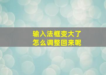 输入法框变大了怎么调整回来呢