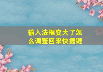 输入法框变大了怎么调整回来快捷键