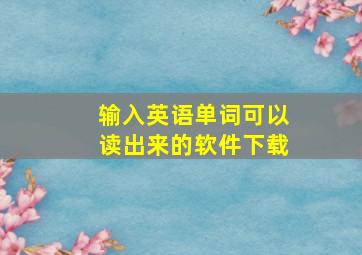 输入英语单词可以读出来的软件下载