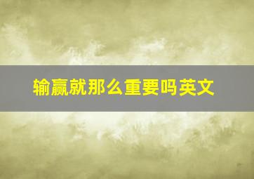 输赢就那么重要吗英文