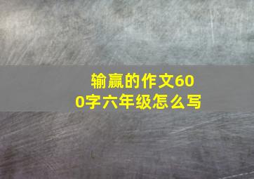 输赢的作文600字六年级怎么写