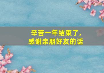 辛苦一年结束了,感谢亲朋好友的话