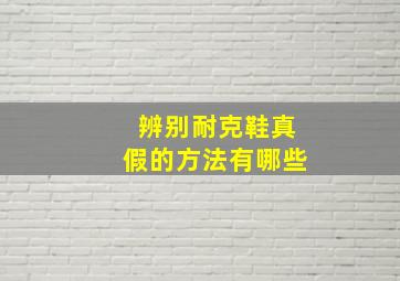 辨别耐克鞋真假的方法有哪些