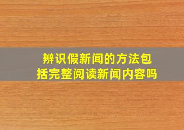 辨识假新闻的方法包括完整阅读新闻内容吗