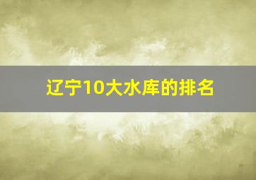 辽宁10大水库的排名