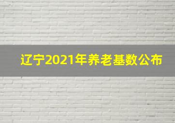 辽宁2021年养老基数公布