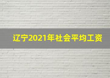 辽宁2021年社会平均工资