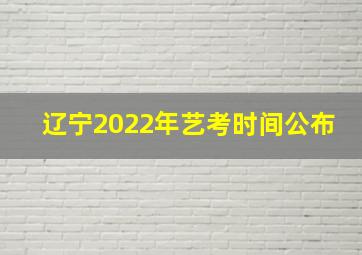 辽宁2022年艺考时间公布