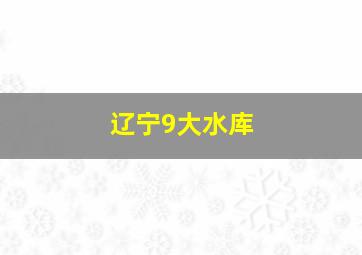 辽宁9大水库