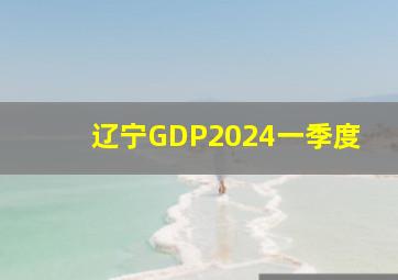 辽宁GDP2024一季度