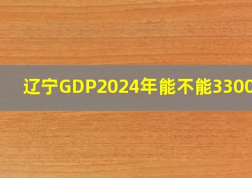 辽宁GDP2024年能不能33000亿