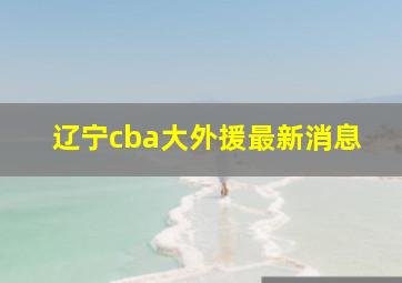 辽宁cba大外援最新消息