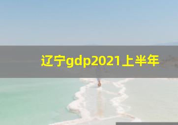 辽宁gdp2021上半年