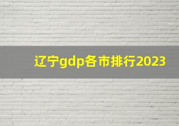 辽宁gdp各市排行2023