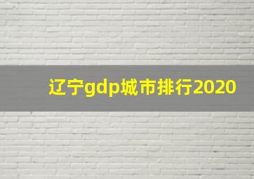 辽宁gdp城市排行2020