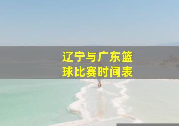 辽宁与广东篮球比赛时间表