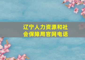 辽宁人力资源和社会保障局官网电话