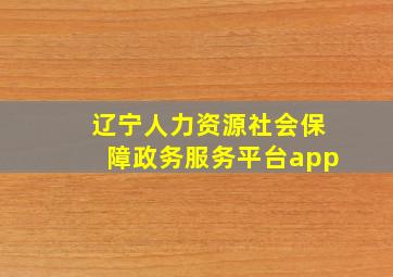 辽宁人力资源社会保障政务服务平台app