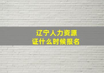 辽宁人力资源证什么时候报名