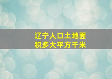 辽宁人口土地面积多大平方千米