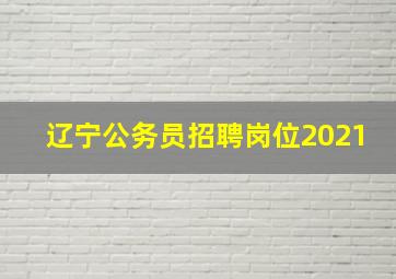 辽宁公务员招聘岗位2021