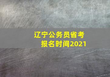 辽宁公务员省考报名时间2021