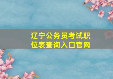 辽宁公务员考试职位表查询入口官网