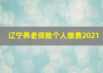 辽宁养老保险个人缴费2021