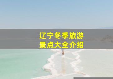 辽宁冬季旅游景点大全介绍