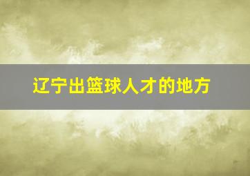 辽宁出篮球人才的地方