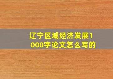 辽宁区域经济发展1000字论文怎么写的