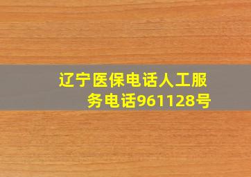 辽宁医保电话人工服务电话961128号