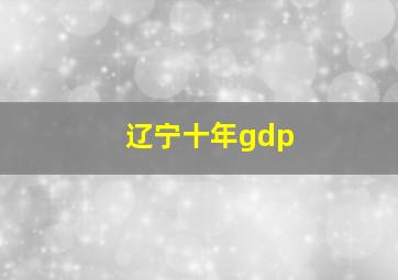 辽宁十年gdp