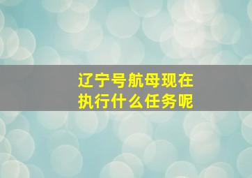 辽宁号航母现在执行什么任务呢