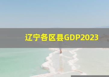 辽宁各区县GDP2023