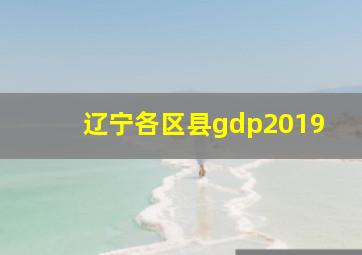 辽宁各区县gdp2019