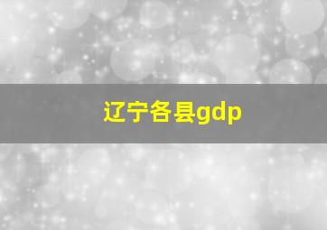 辽宁各县gdp