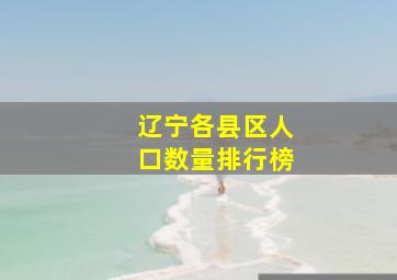 辽宁各县区人口数量排行榜