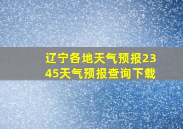 辽宁各地天气预报2345天气预报查询下载