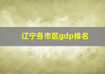 辽宁各市区gdp排名