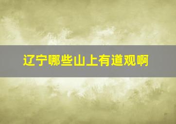 辽宁哪些山上有道观啊