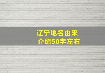 辽宁地名由来介绍50字左右