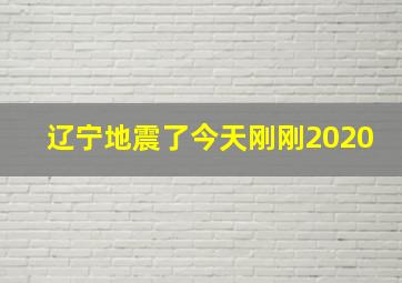 辽宁地震了今天刚刚2020