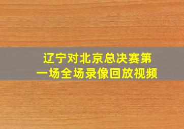 辽宁对北京总决赛第一场全场录像回放视频